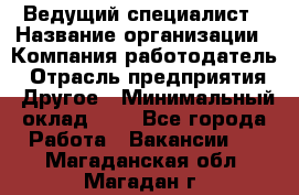 Ведущий специалист › Название организации ­ Компания-работодатель › Отрасль предприятия ­ Другое › Минимальный оклад ­ 1 - Все города Работа » Вакансии   . Магаданская обл.,Магадан г.